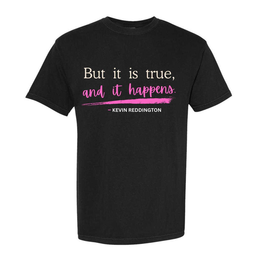 “But It Is True, and It Happens.” | Kevin Reddington T-Shirt